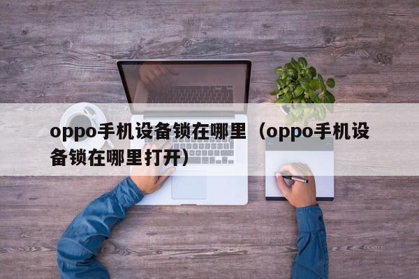 oppo手機設備鎖在哪里（oppo手機設備鎖在哪里打開）-第1張圖片-晉江速捷自動化科技有限公司