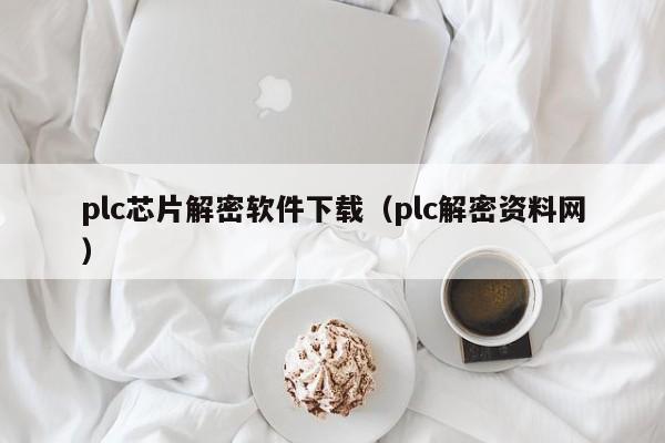 plc芯片解密軟件下載（plc解密資料網）-第1張圖片-晉江速捷自動化科技有限公司