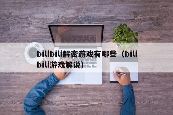 bilibili解密游戲有哪些（bilibili游戲解說）-第1張圖片-晉江速捷自動化科技有限公司