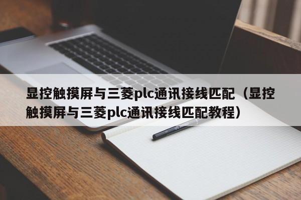 顯控觸摸屏與三菱plc通訊接線匹配（顯控觸摸屏與三菱plc通訊接線匹配教程）-第1張圖片-晉江速捷自動化科技有限公司