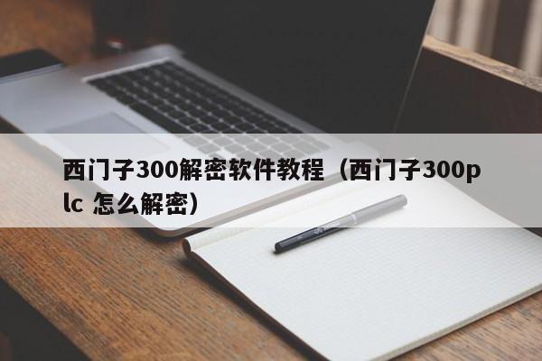 西門子300解密軟件教程（西門子300plc 怎么解密）-第1張圖片-晉江速捷自動化科技有限公司