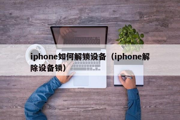 iphone如何解鎖設備（iphone解除設備鎖）-第1張圖片-晉江速捷自動化科技有限公司