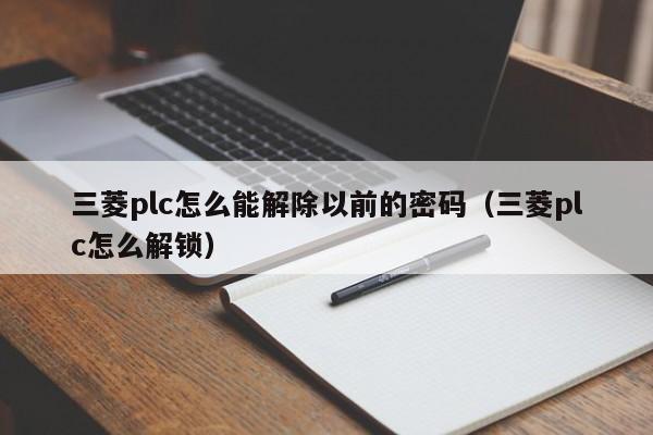 三菱plc怎么能解除以前的密碼（三菱plc怎么解鎖）-第1張圖片-晉江速捷自動化科技有限公司