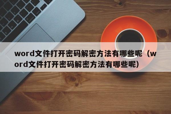 word文件打開密碼解密方法有哪些呢（word文件打開密碼解密方法有哪些呢）-第1張圖片-晉江速捷自動化科技有限公司