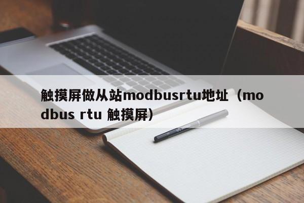 觸摸屏做從站modbusrtu地址（modbus rtu 觸摸屏）-第1張圖片-晉江速捷自動化科技有限公司