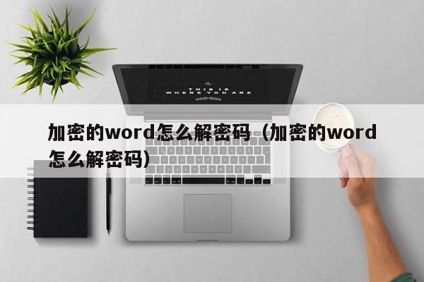 加密的word怎么解密碼（加密的word怎么解密碼）-第1張圖片-晉江速捷自動(dòng)化科技有限公司