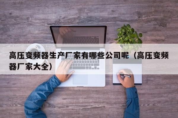 高壓變頻器生產廠家有哪些公司呢（高壓變頻器廠家大全）-第1張圖片-晉江速捷自動化科技有限公司