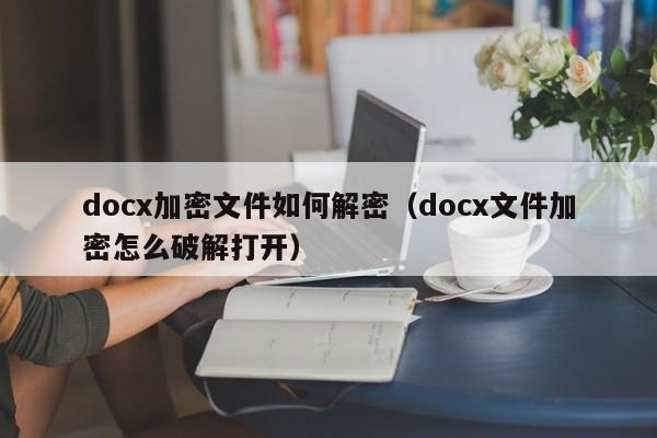 docx加密文件如何解密（docx文件加密怎么破解打開）-第1張圖片-晉江速捷自動化科技有限公司