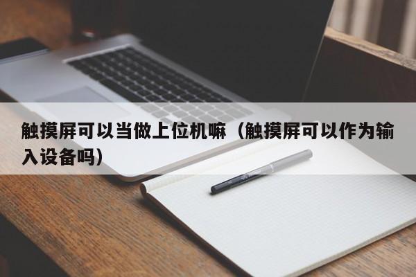 觸摸屏可以當做上位機嘛（觸摸屏可以作為輸入設備嗎）-第1張圖片-晉江速捷自動化科技有限公司