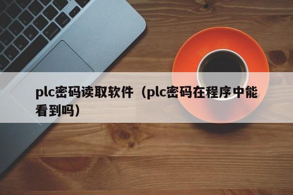 plc密碼讀取軟件（plc密碼在程序中能看到嗎）-第1張圖片-晉江速捷自動化科技有限公司