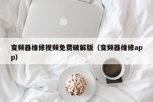 變頻器維修視頻免費破解版（變頻器維修app）-第1張圖片-晉江速捷自動化科技有限公司