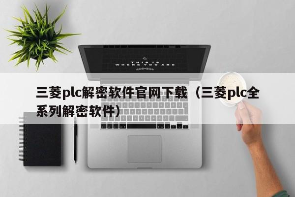 三菱plc解密軟件官網(wǎng)下載（三菱plc全系列解密軟件）-第1張圖片-晉江速捷自動化科技有限公司