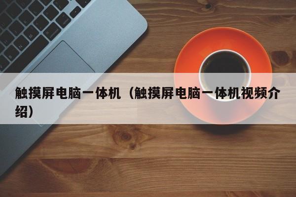 觸摸屏電腦一體機（觸摸屏電腦一體機視頻介紹）-第1張圖片-晉江速捷自動化科技有限公司
