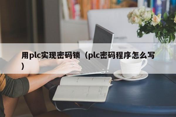 用plc實現密碼鎖（plc密碼程序怎么寫）-第1張圖片-晉江速捷自動化科技有限公司