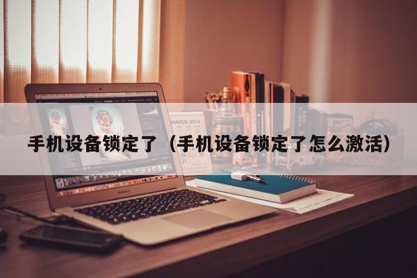 手機設備鎖定了（手機設備鎖定了怎么激活）-第1張圖片-晉江速捷自動化科技有限公司