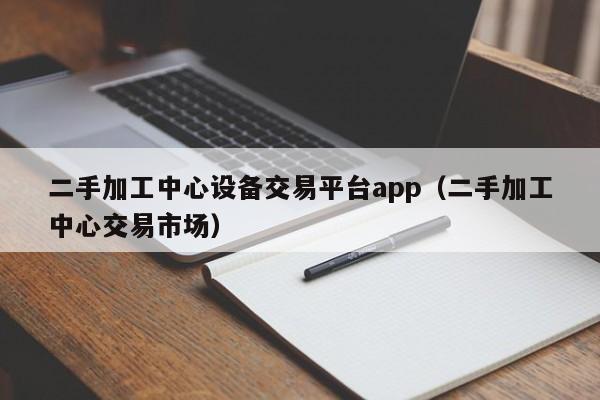 二手加工中心設備交易平臺app（二手加工中心交易市場）-第1張圖片-晉江速捷自動化科技有限公司