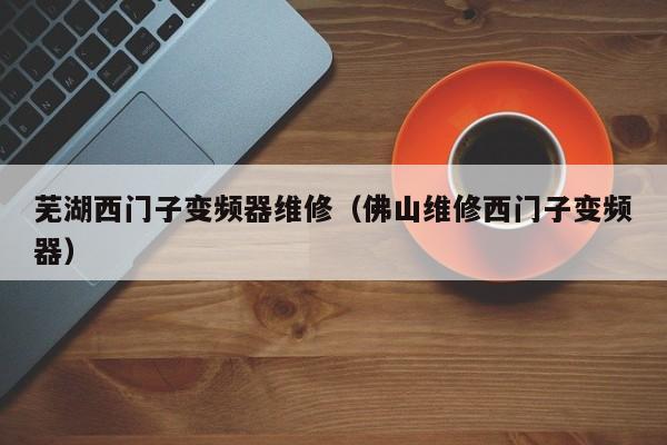 蕪湖西門子變頻器維修（佛山維修西門子變頻器）-第1張圖片-晉江速捷自動化科技有限公司