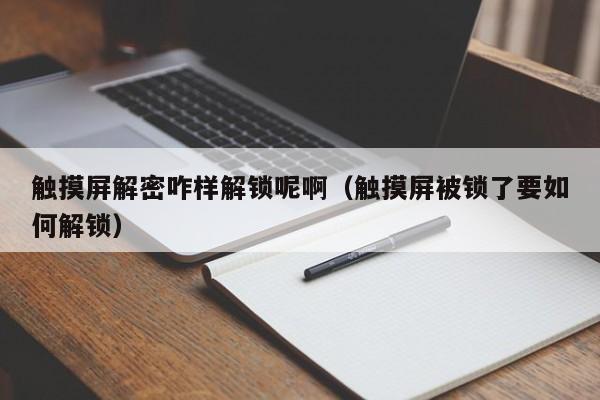 觸摸屏解密咋樣解鎖呢啊（觸摸屏被鎖了要如何解鎖）-第1張圖片-晉江速捷自動化科技有限公司