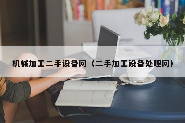 機(jī)械加工二手設(shè)備網(wǎng)（二手加工設(shè)備處理網(wǎng)）-第1張圖片-晉江速捷自動(dòng)化科技有限公司