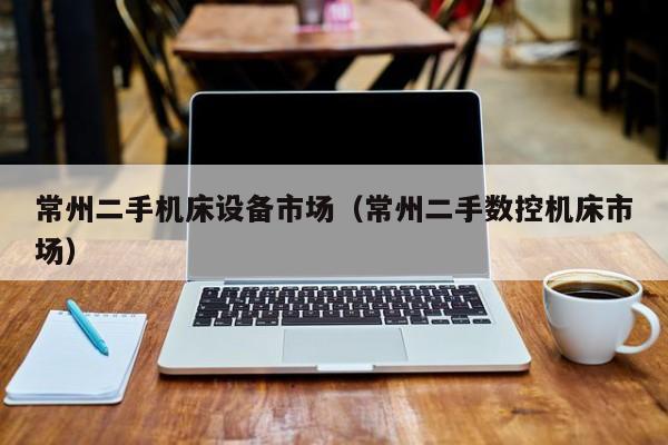 常州二手機床設備市場（常州二手數控機床市場）-第1張圖片-晉江速捷自動化科技有限公司