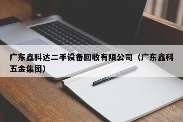 廣東鑫科達二手設備回收有限公司（廣東鑫科五金集團）-第1張圖片-晉江速捷自動化科技有限公司