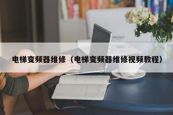 電梯變頻器維修（電梯變頻器維修視頻教程）-第1張圖片-晉江速捷自動化科技有限公司