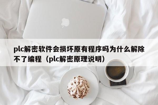 plc解密軟件會損壞原有程序嗎為什么解除不了編程（plc解密原理說明）-第1張圖片-晉江速捷自動化科技有限公司