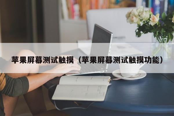 蘋果屏幕測試觸摸（蘋果屏幕測試觸摸功能）-第1張圖片-晉江速捷自動化科技有限公司