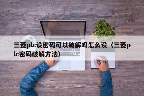 三菱plc設密碼可以破解嗎怎么設（三菱plc密碼破解方法）-第1張圖片-晉江速捷自動化科技有限公司