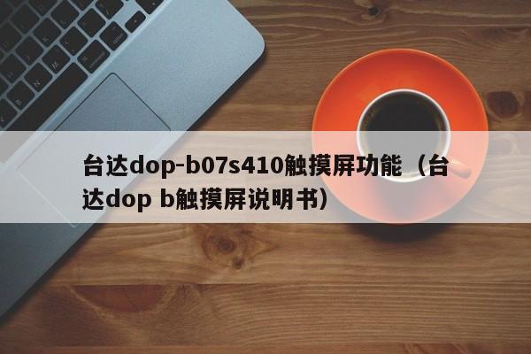臺達dop-b07s410觸摸屏功能（臺達dop b觸摸屏說明書）-第1張圖片-晉江速捷自動化科技有限公司