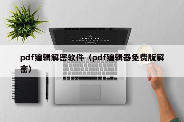 pdf編輯解密軟件（pdf編輯器免費版解密）-第1張圖片-晉江速捷自動化科技有限公司