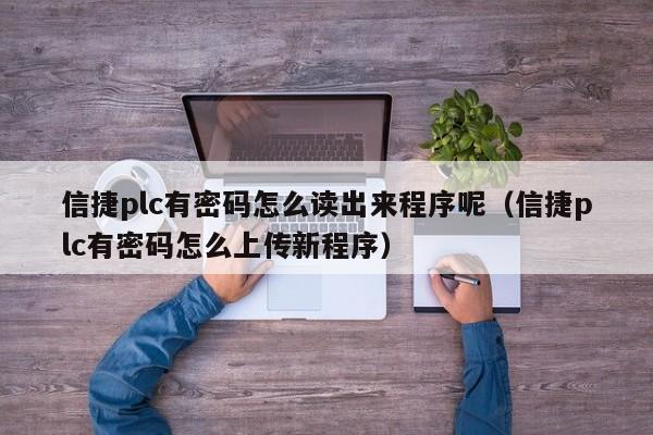 信捷plc有密碼怎么讀出來程序呢（信捷plc有密碼怎么上傳新程序）-第1張圖片-晉江速捷自動化科技有限公司
