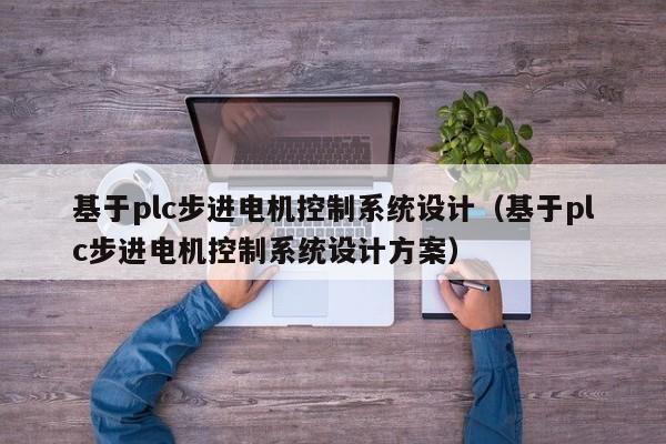 基于plc步進電機控制系統設計（基于plc步進電機控制系統設計方案）-第1張圖片-晉江速捷自動化科技有限公司
