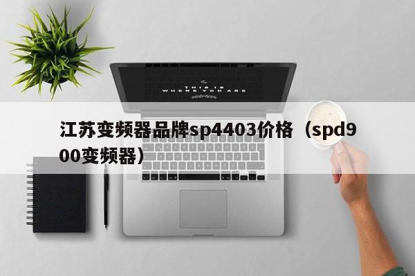江蘇變頻器品牌sp4403價格（spd900變頻器）-第1張圖片-晉江速捷自動化科技有限公司