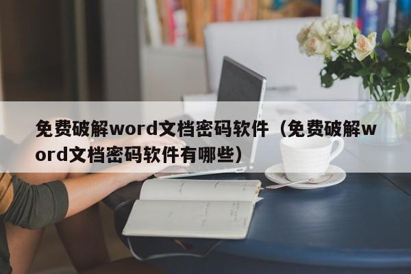 免費(fèi)破解word文檔密碼軟件（免費(fèi)破解word文檔密碼軟件有哪些）-第1張圖片-晉江速捷自動(dòng)化科技有限公司