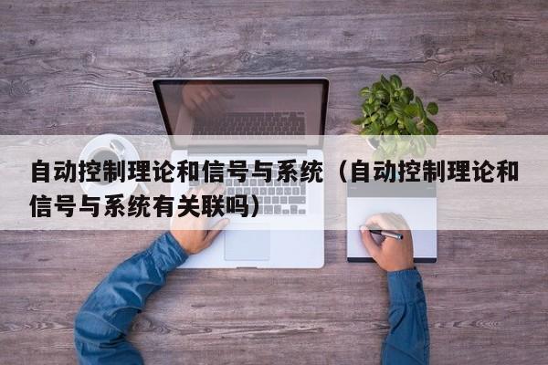 自動控制理論和信號與系統（自動控制理論和信號與系統有關聯嗎）-第1張圖片-晉江速捷自動化科技有限公司