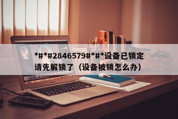 *#*#2846579#*#*設備已鎖定請先解鎖了（設備被鎖怎么辦）-第1張圖片-晉江速捷自動化科技有限公司