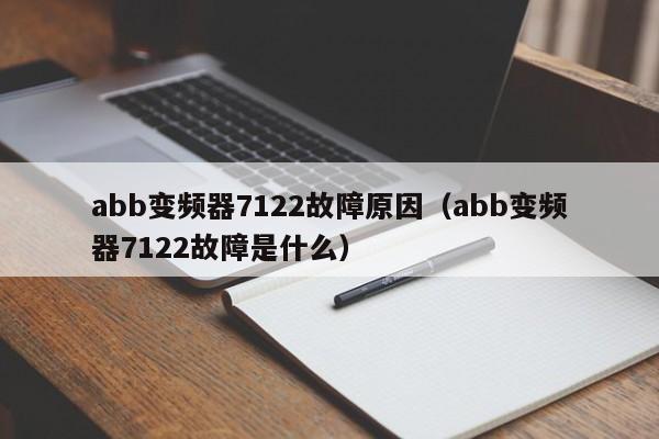 abb變頻器7122故障原因（abb變頻器7122故障是什么）-第1張圖片-晉江速捷自動化科技有限公司