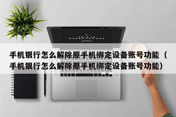 手機銀行怎么解除原手機綁定設備賬號功能（手機銀行怎么解除原手機綁定設備賬號功能）-第1張圖片-晉江速捷自動化科技有限公司