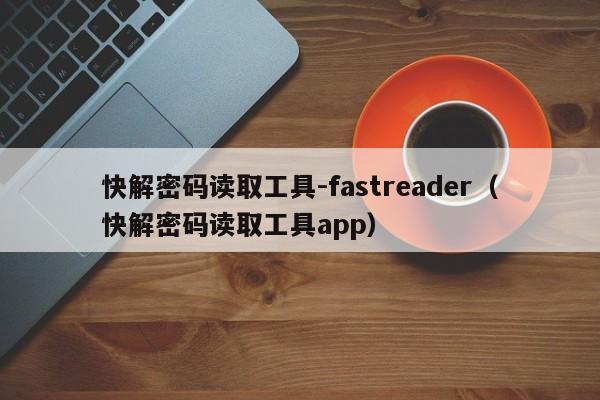 快解密碼讀取工具-fastreader（快解密碼讀取工具app）-第1張圖片-晉江速捷自動(dòng)化科技有限公司