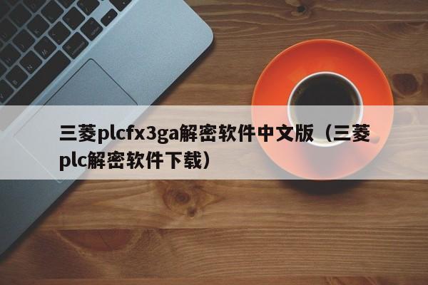 三菱plcfx3ga解密軟件中文版（三菱plc解密軟件下載）-第1張圖片-晉江速捷自動化科技有限公司