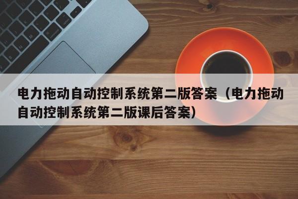 電力拖動自動控制系統第二版答案（電力拖動自動控制系統第二版課后答案）-第1張圖片-晉江速捷自動化科技有限公司