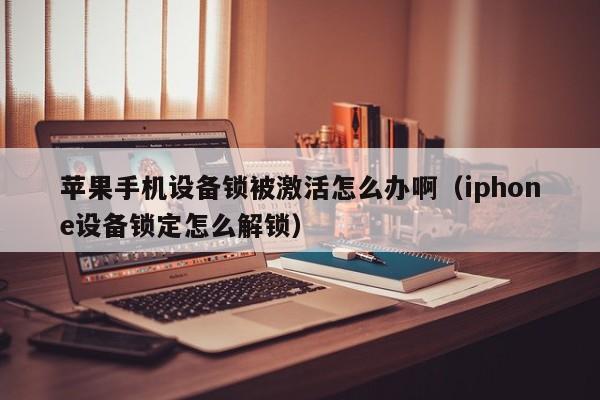 蘋(píng)果手機(jī)設(shè)備鎖被激活怎么辦啊（iphone設(shè)備鎖定怎么解鎖）-第1張圖片-晉江速捷自動(dòng)化科技有限公司