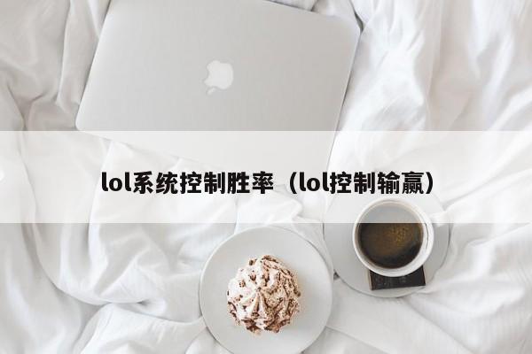 lol系統控制勝率（lol控制輸贏）-第1張圖片-晉江速捷自動化科技有限公司