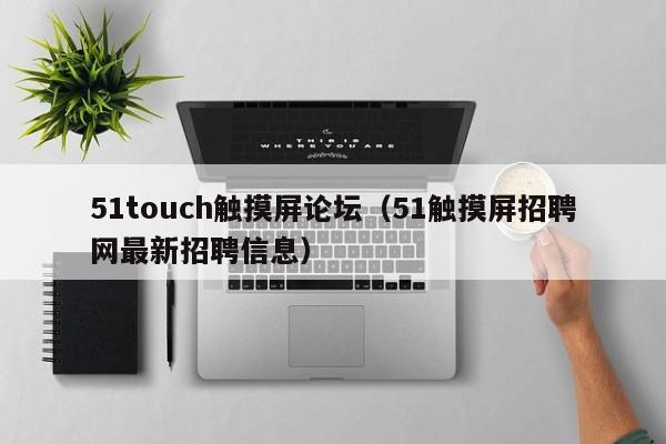 51touch觸摸屏論壇（51觸摸屏招聘網(wǎng)最新招聘信息）-第1張圖片-晉江速捷自動(dòng)化科技有限公司