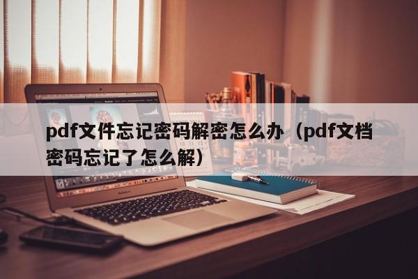 pdf文件忘記密碼解密怎么辦（pdf文檔密碼忘記了怎么解）-第1張圖片-晉江速捷自動(dòng)化科技有限公司