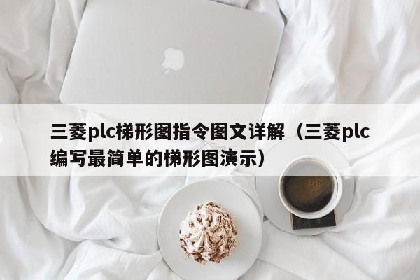三菱plc梯形圖指令圖文詳解（三菱plc編寫(xiě)最簡(jiǎn)單的梯形圖演示）-第1張圖片-晉江速捷自動(dòng)化科技有限公司
