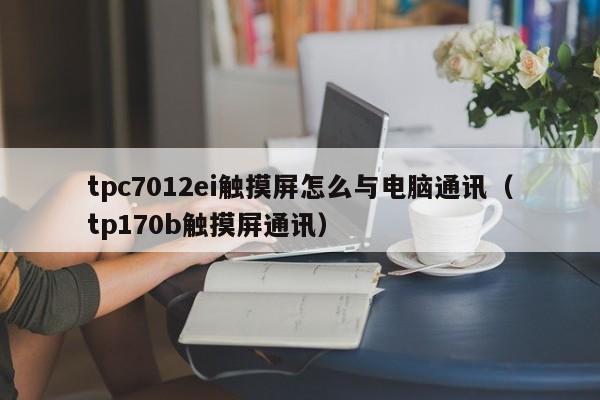 tpc7012ei觸摸屏怎么與電腦通訊（tp170b觸摸屏通訊）-第1張圖片-晉江速捷自動化科技有限公司