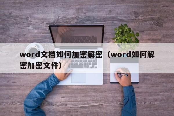 word文檔如何加密解密（word如何解密加密文件）-第1張圖片-晉江速捷自動化科技有限公司