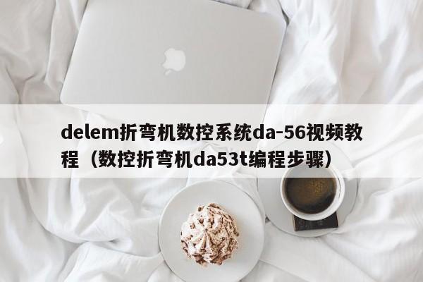 delem折彎機數控系統da-56視頻教程（數控折彎機da53t編程步驟）-第1張圖片-晉江速捷自動化科技有限公司
